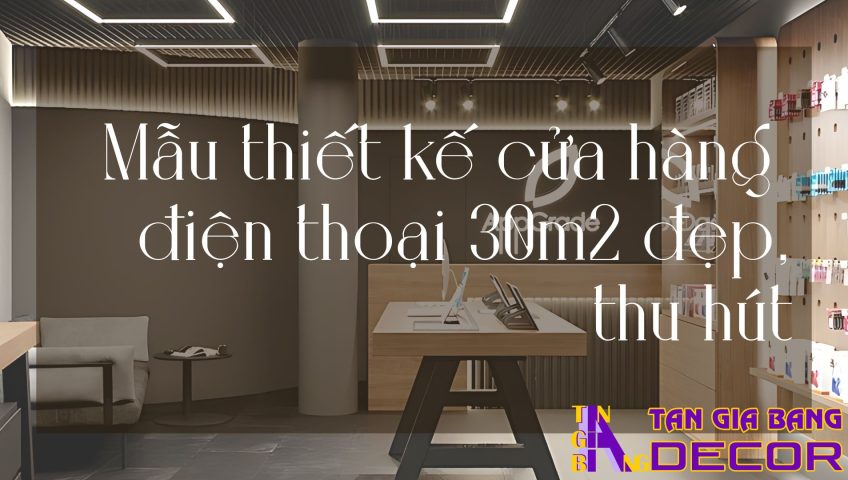 Mẫu thiết kế cửa hàng điện thoại 30m2 đẹp